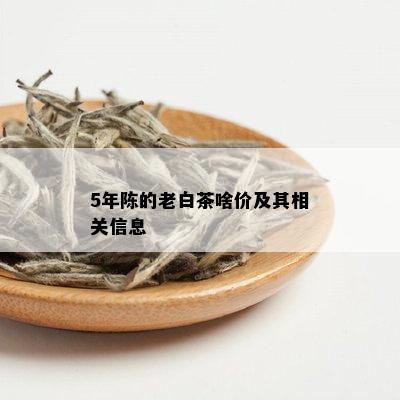 5年陈的老白茶啥价及其相关信息