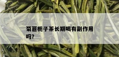 菊苣栀子茶长期喝有副作用吗？