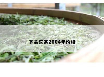 下关沱茶2004年价格