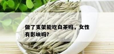 做了支架能吃白茶吗，女性有影响吗？