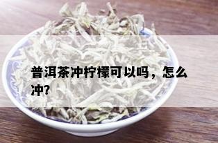 普洱茶冲柠檬可以吗，怎么冲？