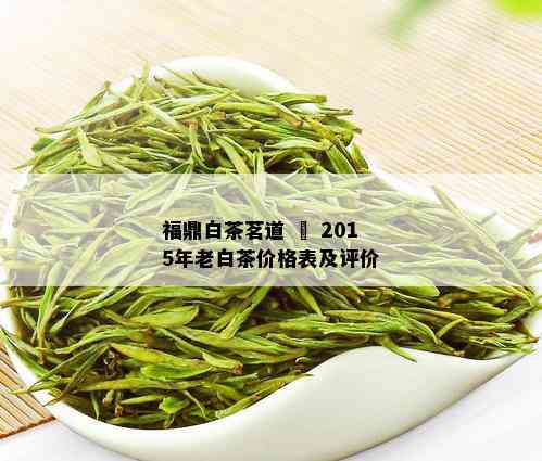 福鼎白茶茗道 – 2015年老白茶价格表及评价