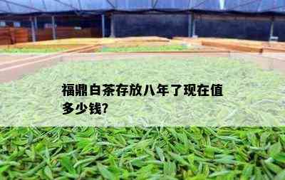 福鼎白茶存放八年了现在值多少钱？