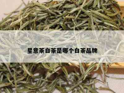 星意茶白茶是哪个白茶品牌