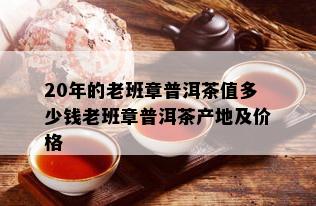 20年的老班章普洱茶值多少钱老班章普洱茶产地及价格