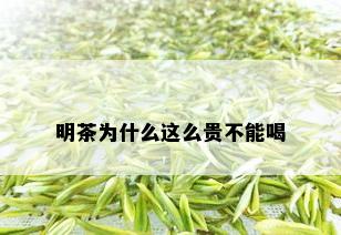 明茶为什么这么贵不能喝