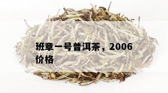 班章一号普洱茶，2006价格