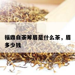 福鼎白茶筹眉是什么茶，眉多少钱