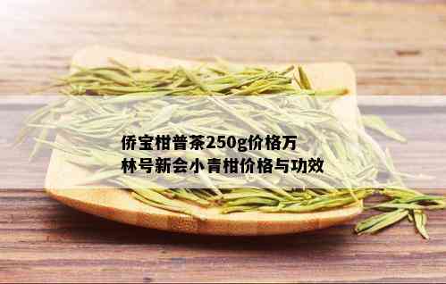 侨宝柑普茶250g价格万林号新会小青柑价格与功效