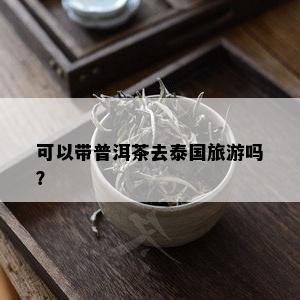 可以带普洱茶去泰国旅游吗？