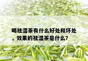 喝祛湿茶有什么好处和坏处，效果的祛湿茶是什么？