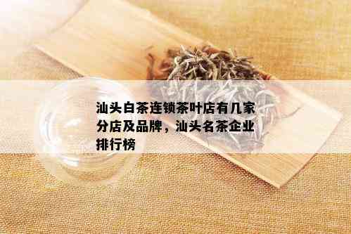 汕头白茶连锁茶叶店有几家分店及品牌，汕头名茶企业排行榜