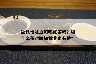 缺铁性贫血可喝红茶吗？喝什么茶对缺铁性贫血有益？