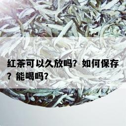 红茶可以久放吗？如何保存？能喝吗？