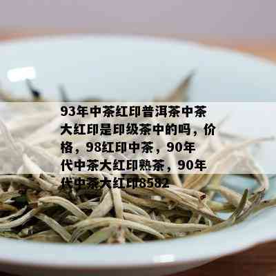 93年中茶红印普洱茶中茶大红印是印级茶中的吗，价格，98红印中茶，90年代中茶大红印熟茶，90年代中茶大红印8582