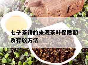 七子茶饼的来源茶叶保质期及存放方法