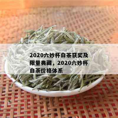 2020六妙杯白茶获奖及 *** 典藏，2020六妙杯白茶价格体系