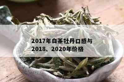 2017年白茶牡丹口感与2018、2020年价格