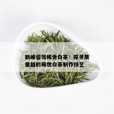 鹤峰留驾稀世白茶：探寻质量越的稀世白茶制作技艺