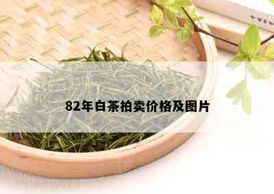 82年白茶拍卖价格及图片