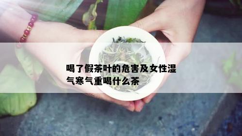 喝了假茶叶的危害及女性湿气寒气重喝什么茶