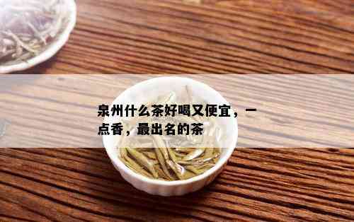 泉州什么茶好喝又便宜，一点香，最出名的茶