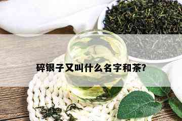 碎银子又叫什么名字和茶？