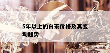 5年以上的白茶价格及其变动趋势