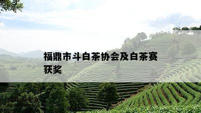 福鼎市斗白茶协会及白茶赛获奖