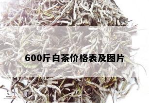 600斤白茶价格表及图片