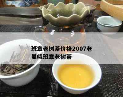 班章老树茶价格2007老曼峨班章老树茶