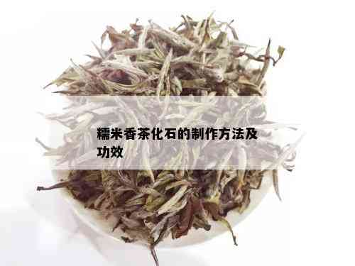 糯米香茶化石的制作方法及功效