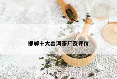 邯郸十大普洱茶厂及评价