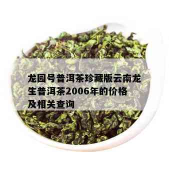 龙园号普洱茶珍藏版云南龙生普洱茶2006年的价格及相关查询