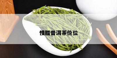 慢腊普洱茶价位