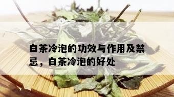 白茶冷泡的功效与作用及禁忌，白茶冷泡的好处