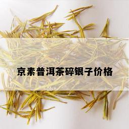 京素普洱茶碎银子价格