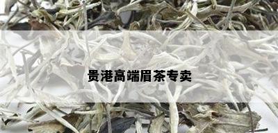 贵港高端眉茶专卖