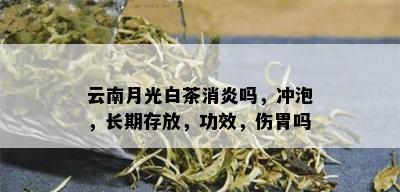 云南月光白茶消炎吗，冲泡，长期存放，功效，伤胃吗