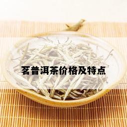 茗普洱茶价格及特点