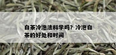 白茶冷泡法科学吗？冷泡白茶的好处和时间