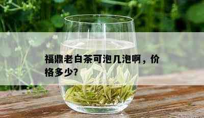 福鼎老白茶可泡几泡啊，价格多少？