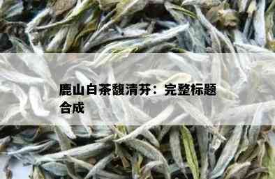 鹿山白茶馥清芬：完整标题合成