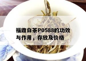 福鼎白茶P0588的功效与作用，存放及价格