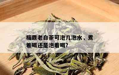 福鼎老白茶可泡几泡水，煮着喝还是泡着喝？