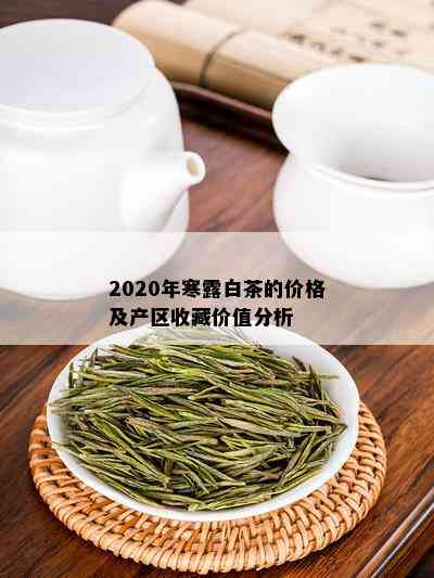 2020年寒露白茶的价格及产区收藏价值分析