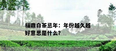 福鼎白茶忌年：年份越久越好意思是什么？