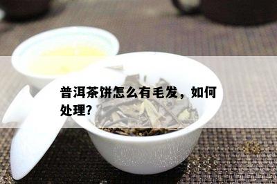 普洱茶饼怎么有毛发，如何处理？