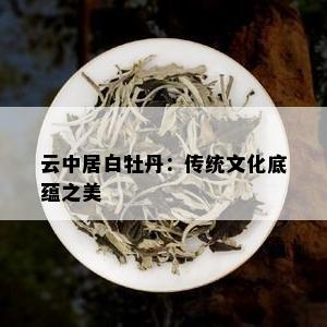 云中居白牡丹：传统文化底蕴之美