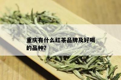 重庆有什么红茶品牌及好喝的品种？